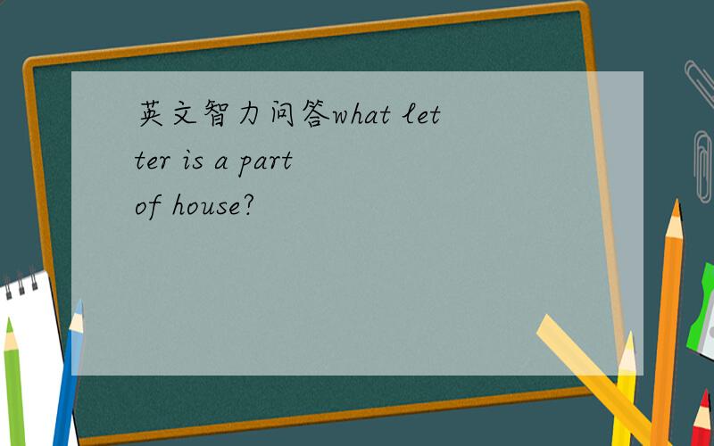 英文智力问答what letter is a part of house?