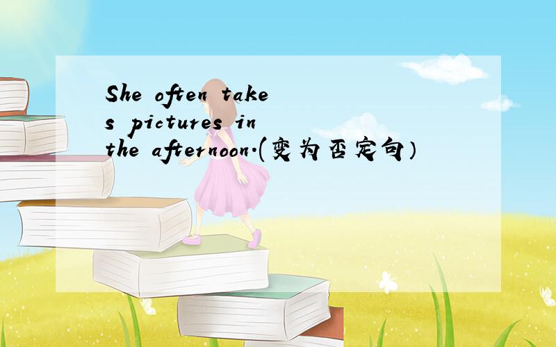 She often takes pictures in the afternoon.(变为否定句）