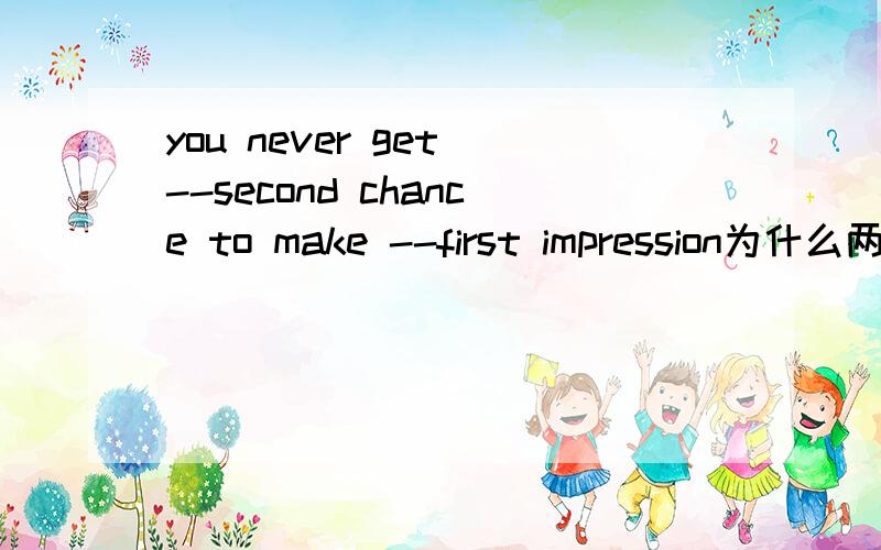 you never get --second chance to make --first impression为什么两处都用a第一空表又 再 那第二空呢为什么