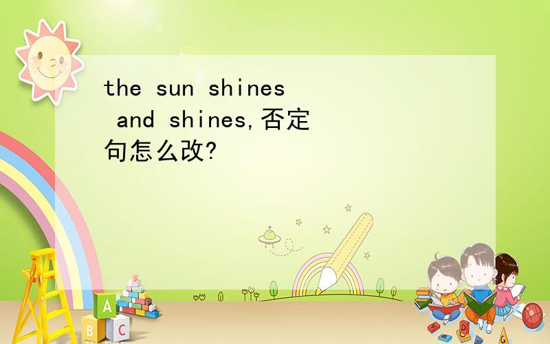 the sun shines and shines,否定句怎么改?