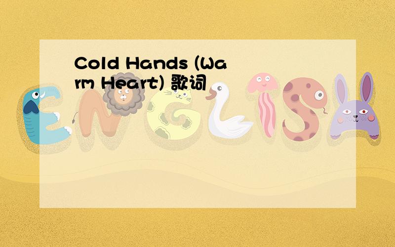 Cold Hands (Warm Heart) 歌词