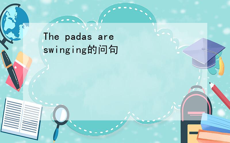 The padas are swinging的问句