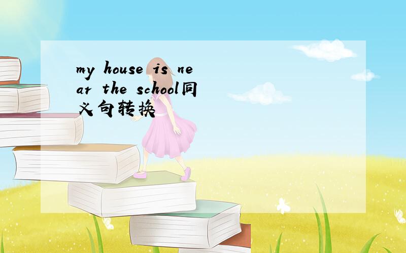 my house is near the school同义句转换