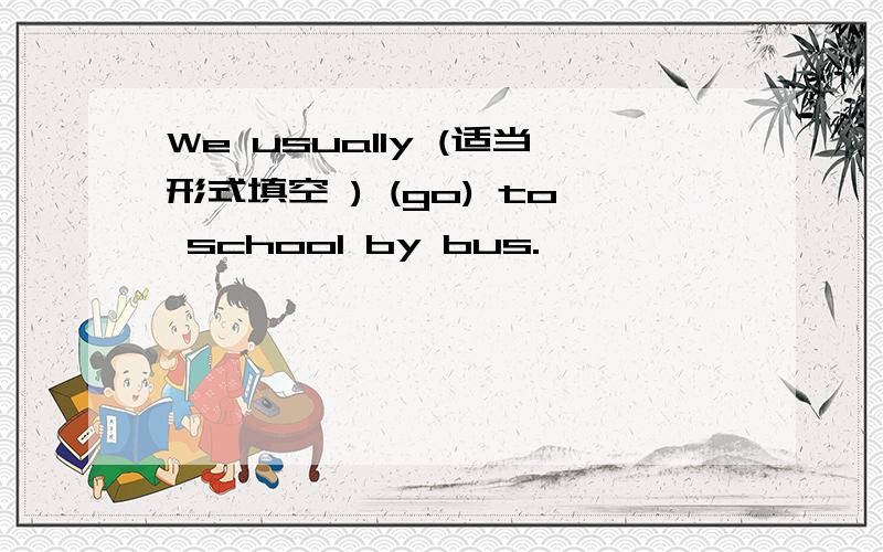 We usually (适当形式填空 ) (go) to school by bus.