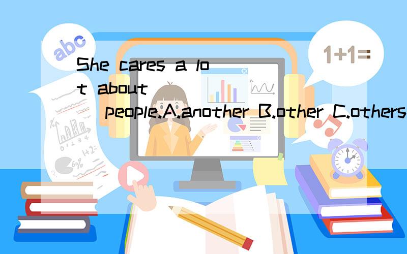She cares a lot about _______ people.A.another B.other C.others D.the others