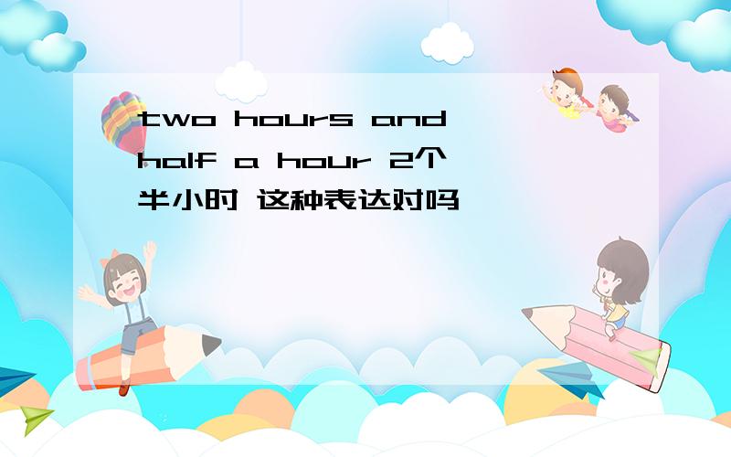 two hours and half a hour 2个半小时 这种表达对吗