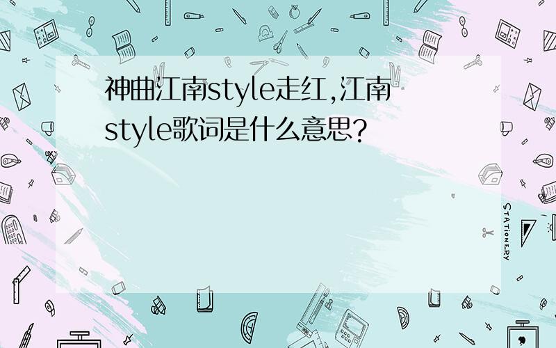 神曲江南style走红,江南style歌词是什么意思?