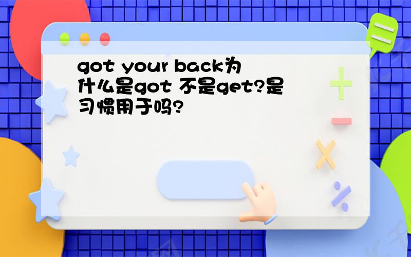 got your back为什么是got 不是get?是习惯用于吗?