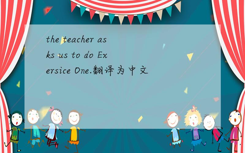 the teacher asks us to do Exersice One.翻译为中文