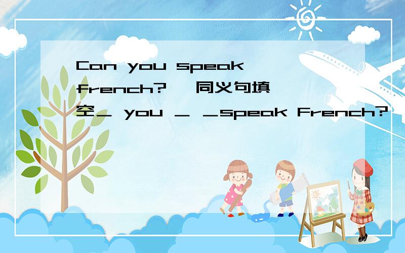Can you speak french?   同义句填空＿ you ＿ ＿speak French?