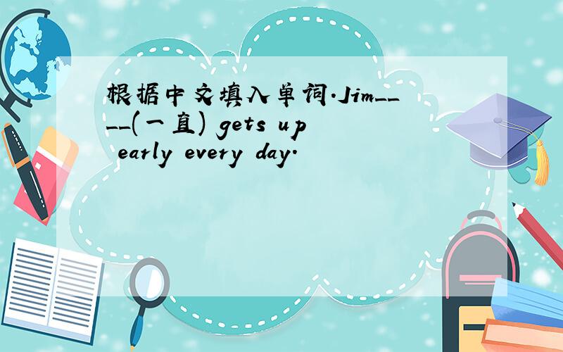 根据中文填入单词．Jim____(一直) gets up early every day.