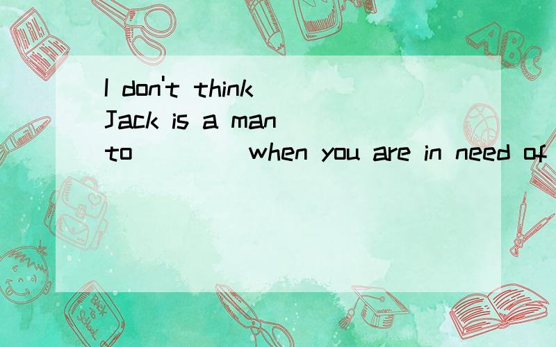 I don't think Jack is a man to____ when you are in need of helprely on,relied on,rely ,be relied 选哪个