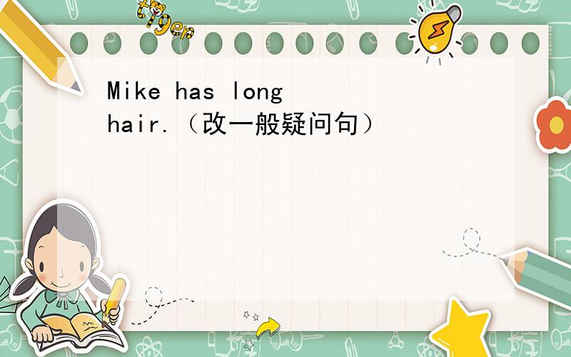 Mike has long hair.（改一般疑问句）