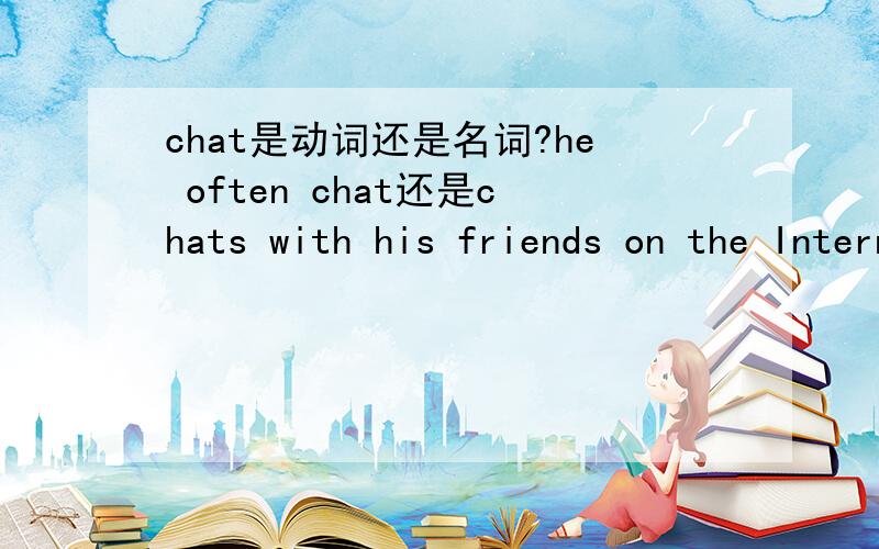 chat是动词还是名词?he often chat还是chats with his friends on the Internet