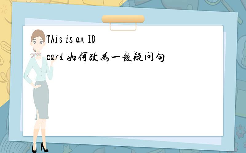 This is an ID card 如何改为一般疑问句