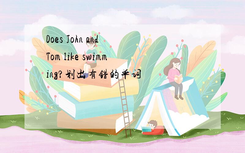 Does John and Tom like swimming?划出有错的单词