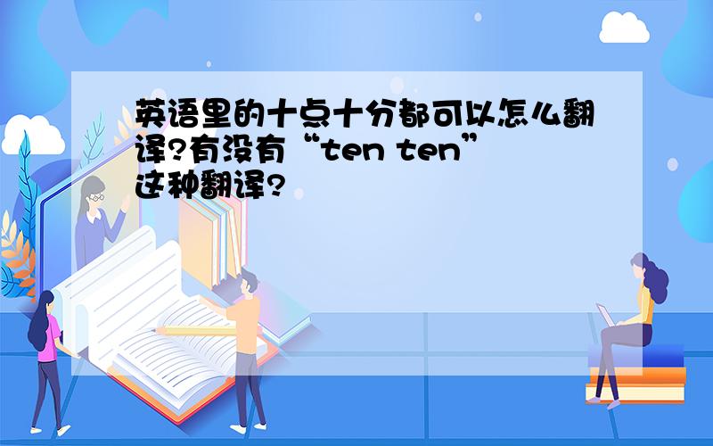 英语里的十点十分都可以怎么翻译?有没有“ten ten”这种翻译?