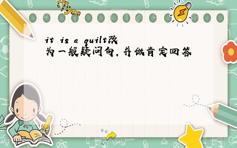 it is a quilt改为一般疑问句,并做肯定回答
