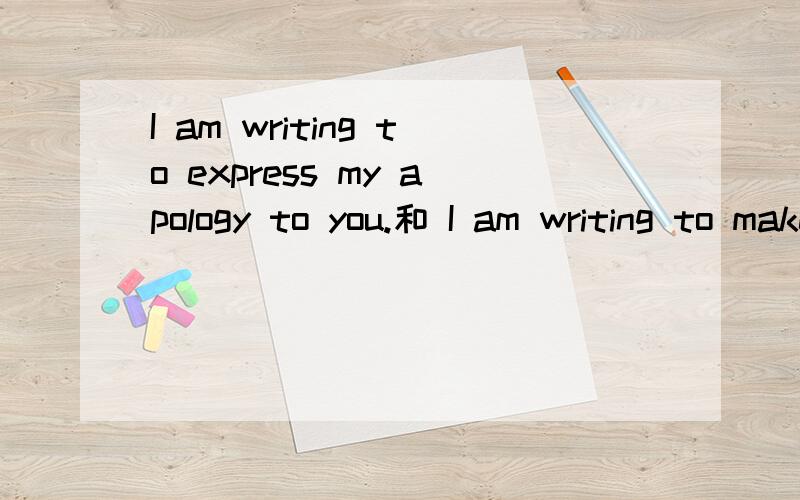 I am writing to express my apology to you.和 I am writing to make an a pology to you.哪个更正式,商务