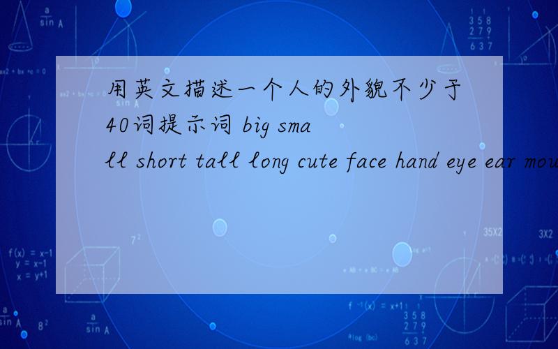 用英文描述一个人的外貌不少于40词提示词 big small short tall long cute face hand eye ear mouth nose