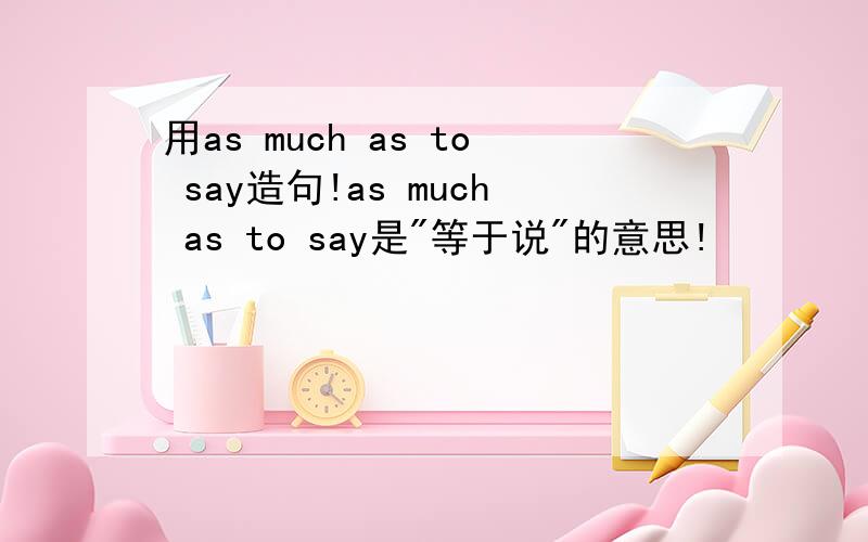 用as much as to say造句!as much as to say是