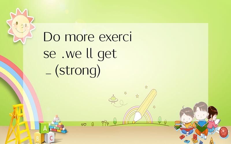 Do more exercise .we ll get ＿(strong)