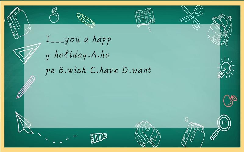 I___you a happy holiday.A.hope B.wish C.have D.want