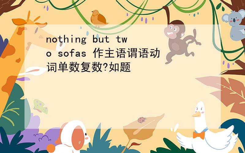 nothing but two sofas 作主语谓语动词单数复数?如题