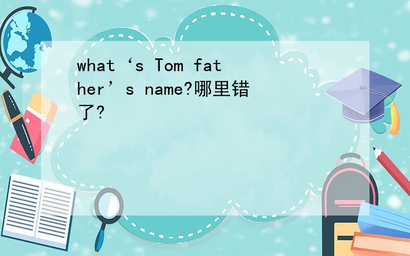 what‘s Tom father’s name?哪里错了?