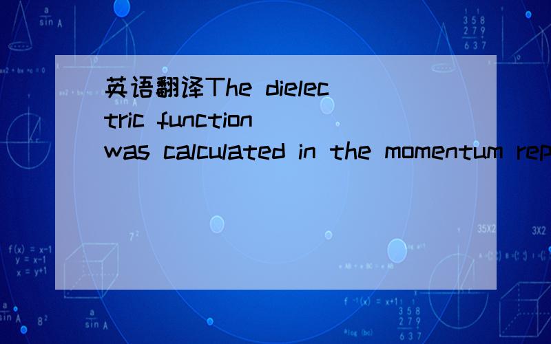 英语翻译The dielectric function was calculated in the momentum representation,which requires matrix elements of the momentum,q,connecting occupied and unoccupied eigenstates.To be specific,the imaginary part of the dielectric function,E2,was calc
