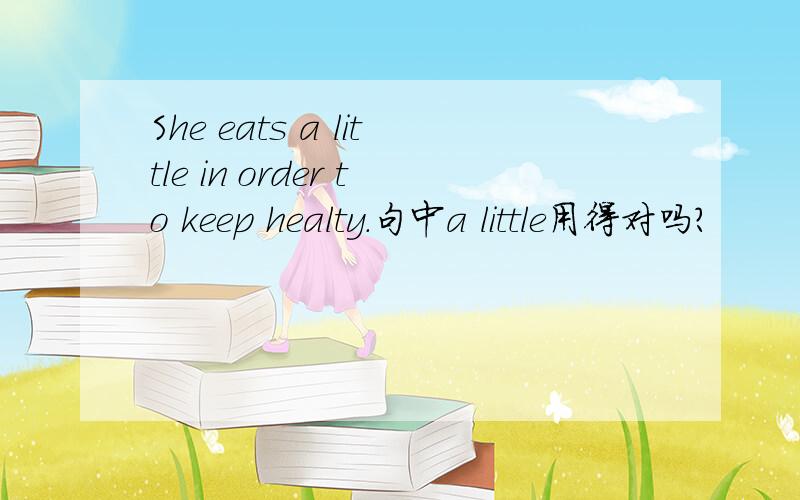 She eats a little in order to keep healty.句中a little用得对吗?