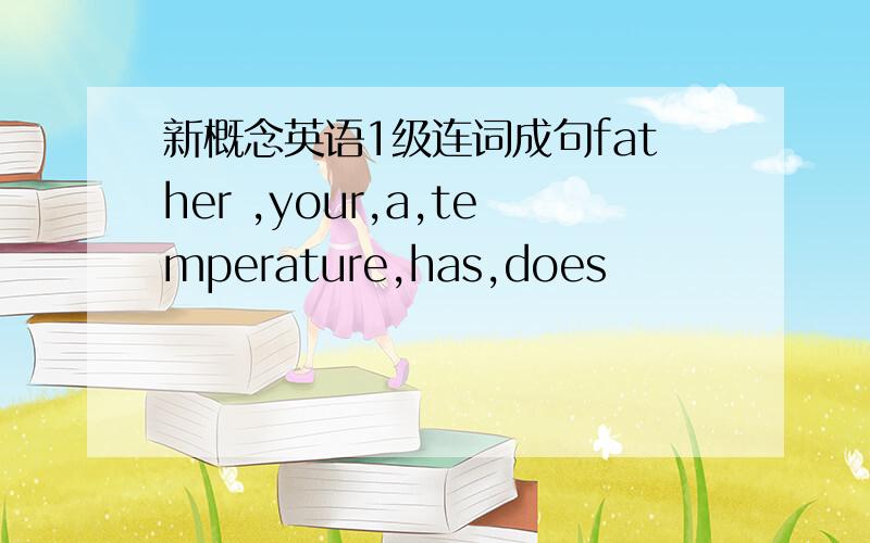 新概念英语1级连词成句father ,your,a,temperature,has,does
