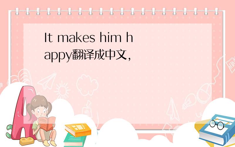 It makes him happy翻译成中文,