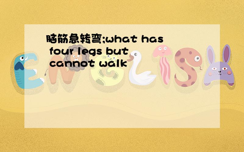脑筋急转弯;what has four legs but cannot walk
