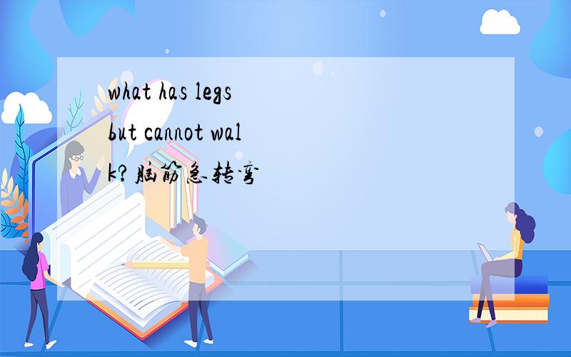 what has legs but cannot walk?脑筋急转弯