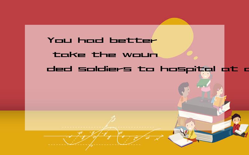 You had better take the wounded soldiers to hospital at once.（改为被动语态）The wounded soldiers had better ___ ___ to hospital at once.