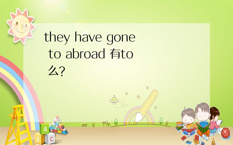 they have gone to abroad 有to 么?