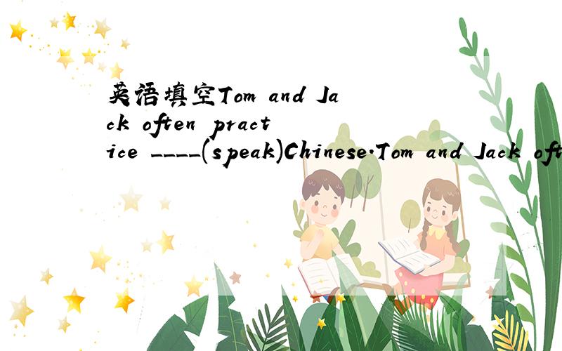 英语填空Tom and Jack often practice ____(speak)Chinese.Tom and Jack often practice ____(speak)Chinese.请问正确答案,顺便讲下语法