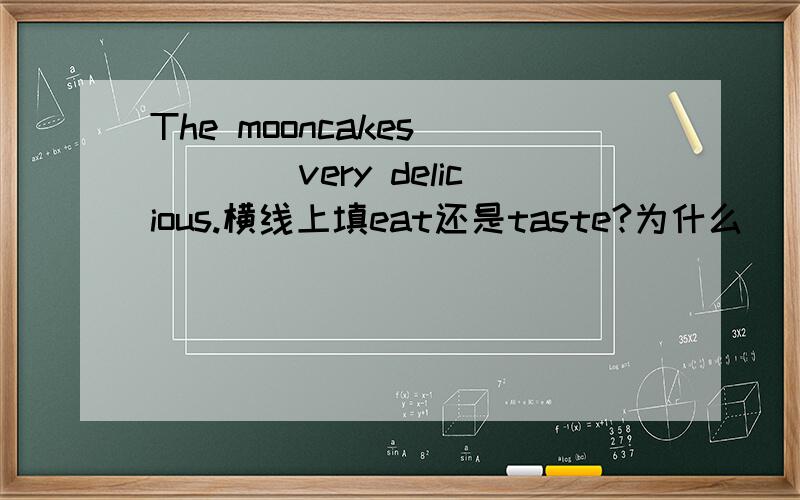 The mooncakes_____very delicious.横线上填eat还是taste?为什么        （两个选项）