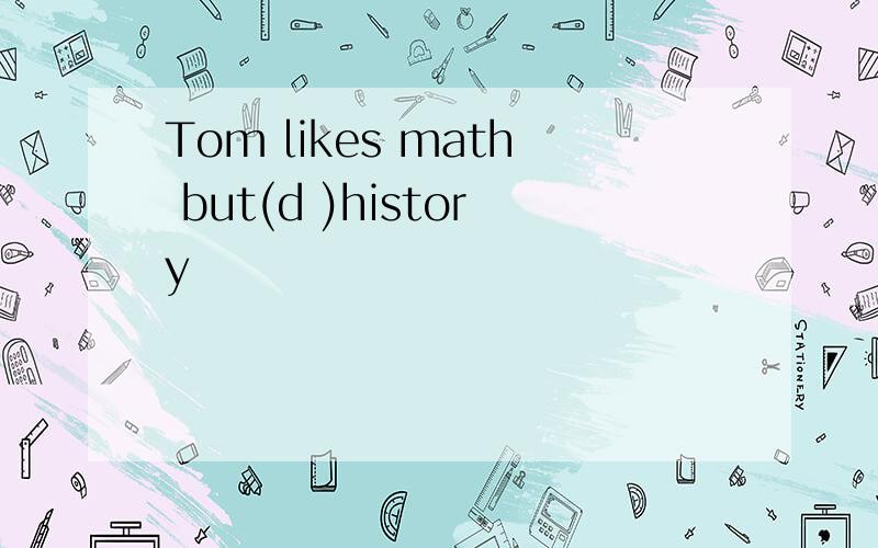 Tom likes math but(d )history