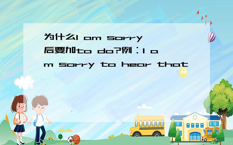 为什么I am sorry 后要加to do?例：I am sorry to hear that