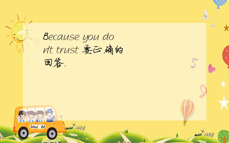 Because you don't trust 要正确的回答.