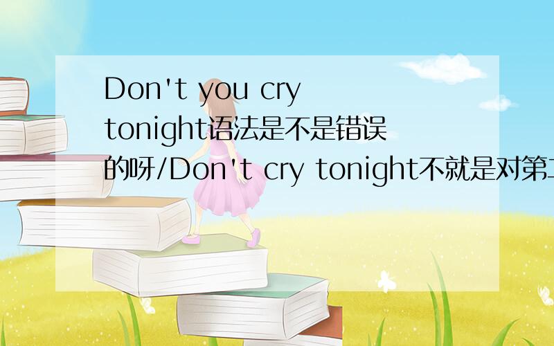 Don't you cry tonight语法是不是错误的呀/Don't cry tonight不就是对第二人称的命令句吗?