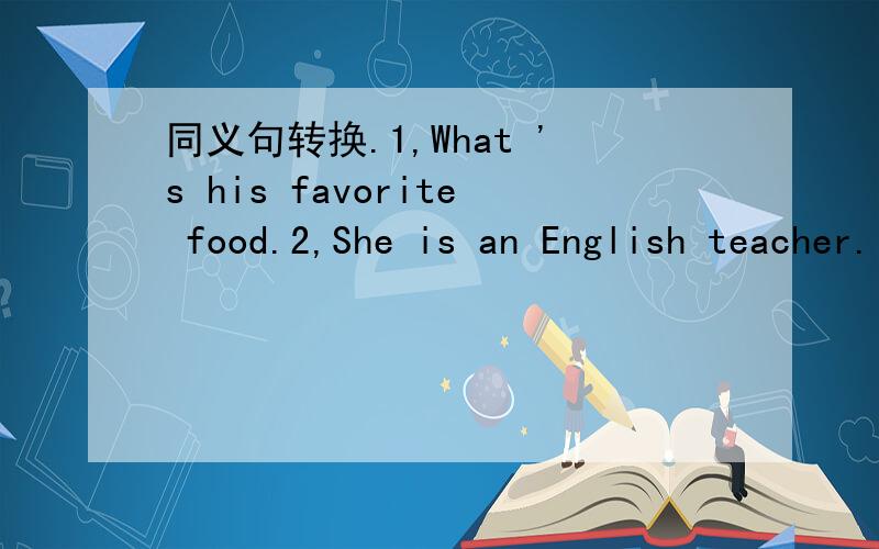 同义句转换.1,What 's his favorite food.2,She is an English teacher.