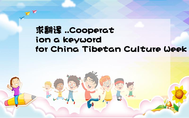 求翻译 ..Cooperation a keyword for China Tibetan Culture Week in Poland