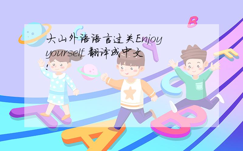 大山外语语言过关Enjoy yourself 翻译成中文!