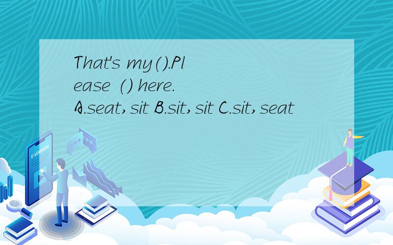 That's my().Please () here. A.seat,sit B.sit,sit C.sit,seat
