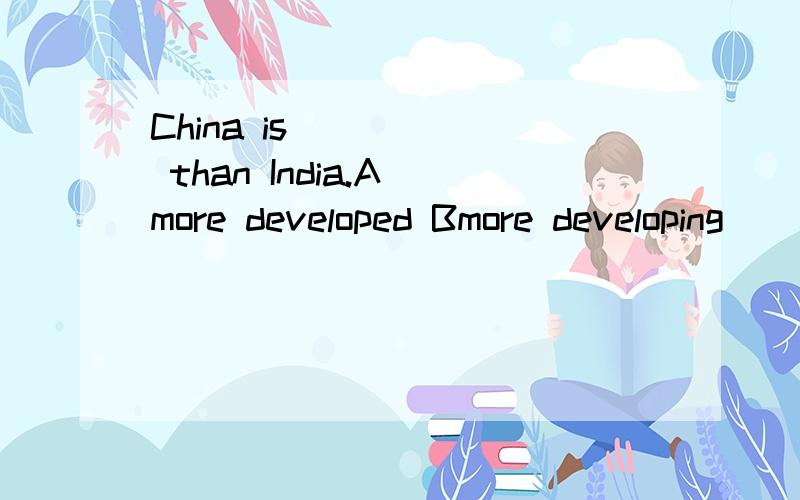 China is _____ than India.A more developed Bmore developing