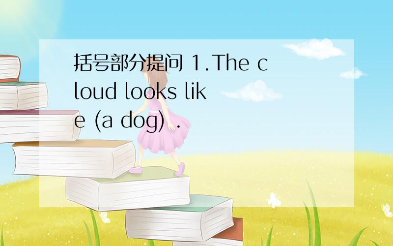 括号部分提问 1.The cloud looks like (a dog) .