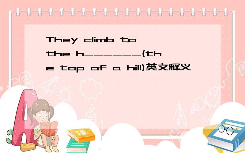 They climb to the h______(the top of a hill)英文释义